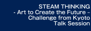 STEAM THINKING - Art to Create the Future – Challenge from Kyoto Talk Session
