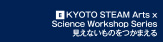 [E] KYOTO STEAM Arts x Science Workshop Series 見えないものをつかまえる