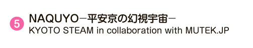 5 NAQUYO－平安京の幻視宇宙－KYOTO STEAM in collaboration with MUTEK.JP