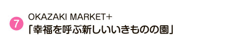 7 OKAZAKI MARKET＋「幸福を呼ぶ新しいいきものの園」
