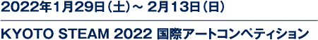 2022年1月29日（土）～ 2月13日（日）KYOTO STEAM 2022 国際アートコンペティション
